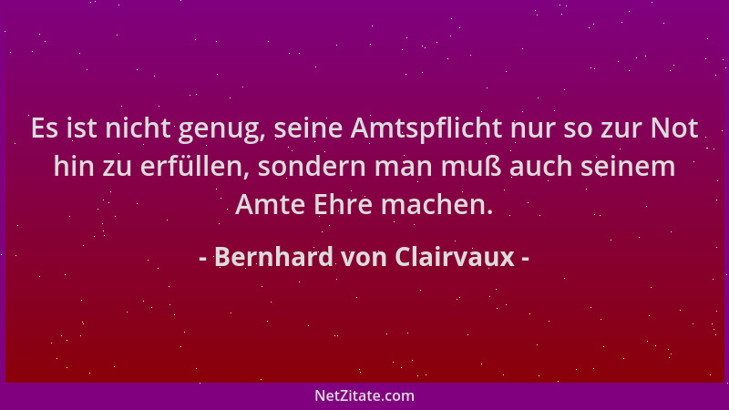 Bernhard von Clairvaux - Es ist nicht genug, seine Amtspflicht nur so zur Not hin zu erfüllen, sondern man muß auch seinem...