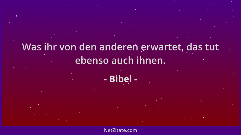 Bibel - Was ihr von den anderen erwartet, das tut ebenso auch ihnen....