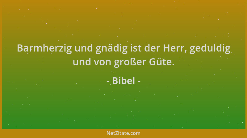 Bibel - Barmherzig und gnädig ist der Herr, geduldig und von großer Güte....