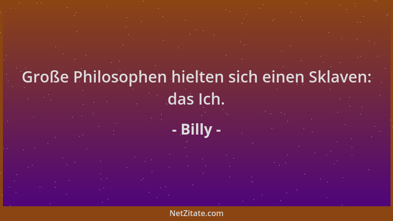 Billy - Große Philosophen hielten sich einen Sklaven: das Ich....