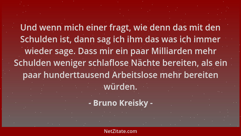 Bruno Kreisky - Und wenn mich einer fragt, wie denn das mit den Schulden ist, dann sag ich ihm das was ich immer wieder sag...