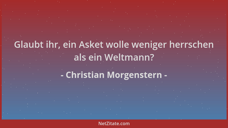 Christian Morgenstern - Glaubt ihr, ein Asket wolle weniger herrschen als ein Weltmann?...