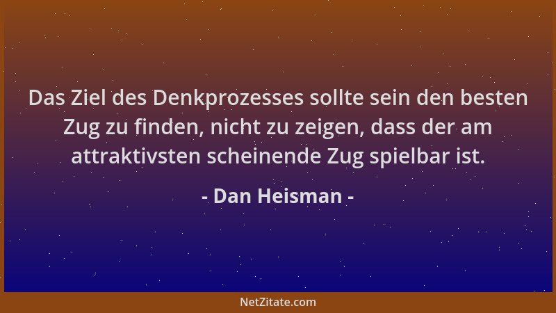 Dan Heisman - Das Ziel des Denkprozesses sollte sein den besten Zug zu finden, nicht zu zeigen, dass der am attraktivsten s...