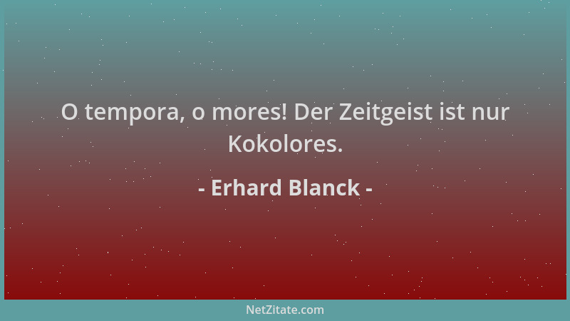 Erhard Blanck - O tempora, o mores! Der Zeitgeist ist nur Kokolores....