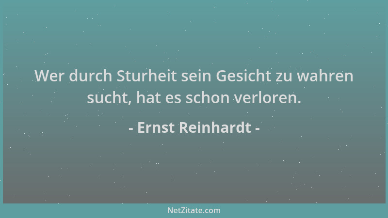 Ernst Reinhardt - Wer durch Sturheit sein Gesicht zu wahren sucht, hat es schon verloren....