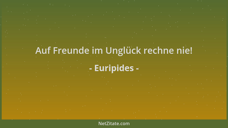 Euripides - Auf Freunde im Unglück rechne nie!...