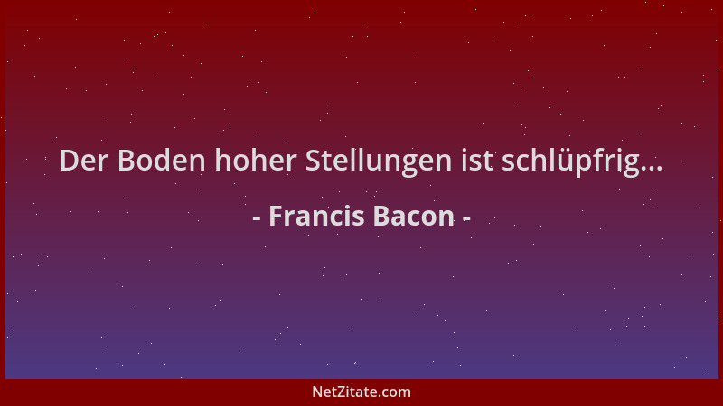 Francis Bacon - Der Boden hoher Stellungen ist schlüpfrig......