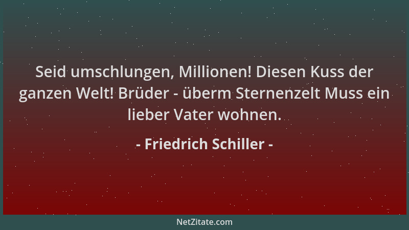 Friedrich Schiller - Seid umschlungen, Millionen! Diesen Kuss der ganzen Welt! Brüder - überm Sternenzelt Muss ein lieber V...