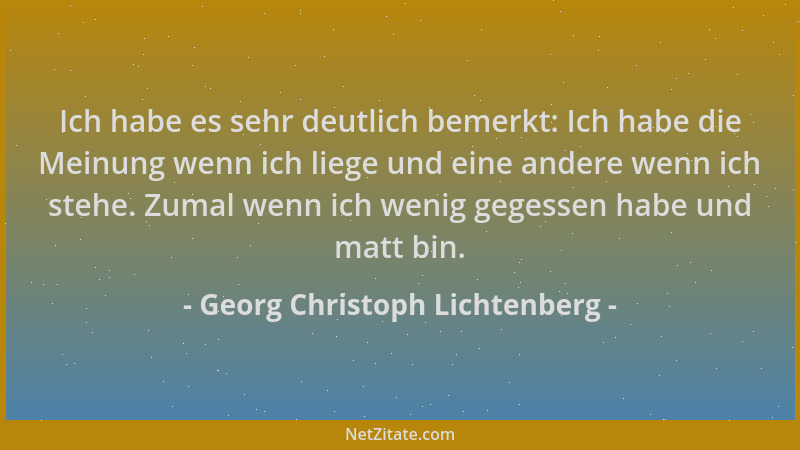 Georg Christoph Lichtenberg - Ich habe es sehr deutlich bemerkt: Ich habe die Meinung wenn ich liege und eine andere wenn i...
