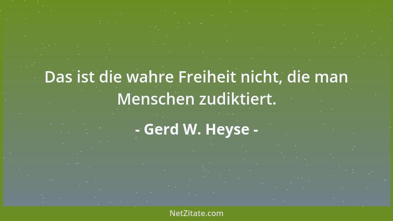 Gerd W. Heyse - Das ist die wahre Freiheit nicht, die man Menschen zudiktiert....