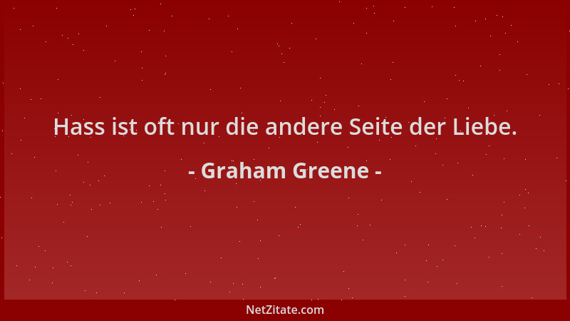 Graham Greene - Hass ist oft nur die andere Seite der Liebe....