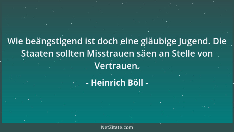 Heinrich Böll - Wie beängstigend ist doch eine gläubige Jugend. Die Staaten sollten Misstrauen säen an Stelle von Vertrauen...