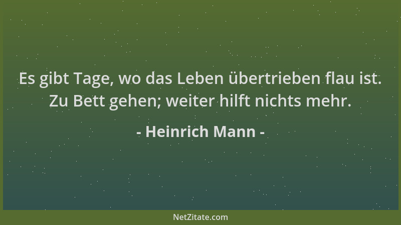 Heinrich Mann - Es gibt Tage, wo das Leben übertrieben flau ist. Zu Bett gehen; weiter hilft nichts mehr....