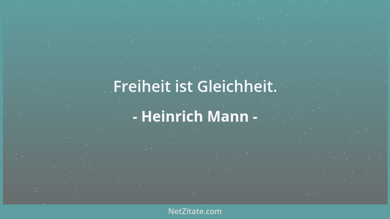 Heinrich Mann - Freiheit ist Gleichheit....