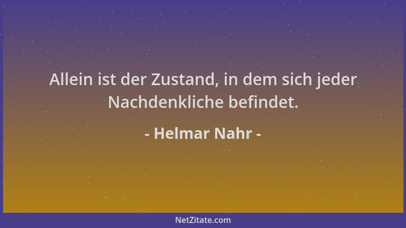 Helmar Nahr - Allein ist der Zustand, in dem sich jeder Nachdenkliche befindet....