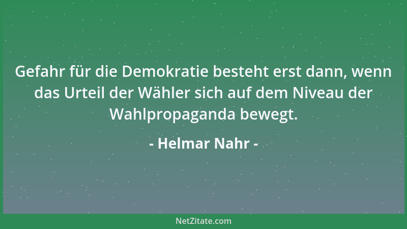 Helmar Nahr - Gefahr für die Demokratie besteht erst dann, wenn das Urteil der Wähler sich auf dem Niveau der Wahlpropagand...