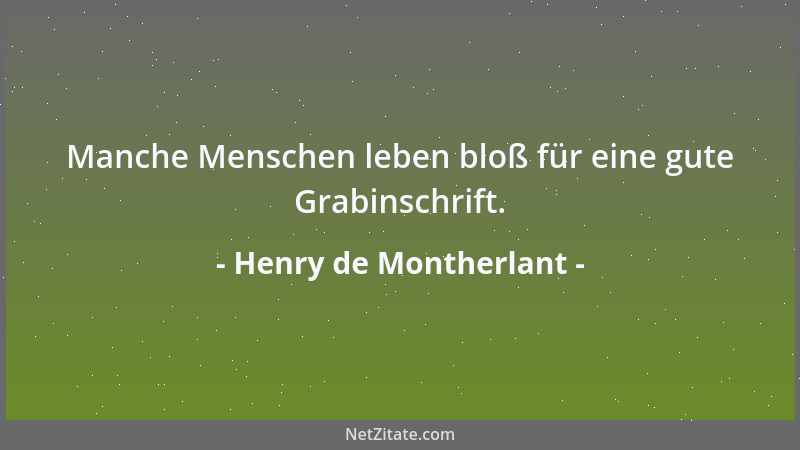 Henry de Montherlant - Manche Menschen leben bloß für eine gute Grabinschrift....