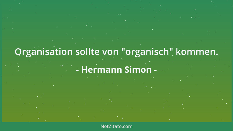 Hermann Simon - Organisation sollte von  "organisch " kommen....