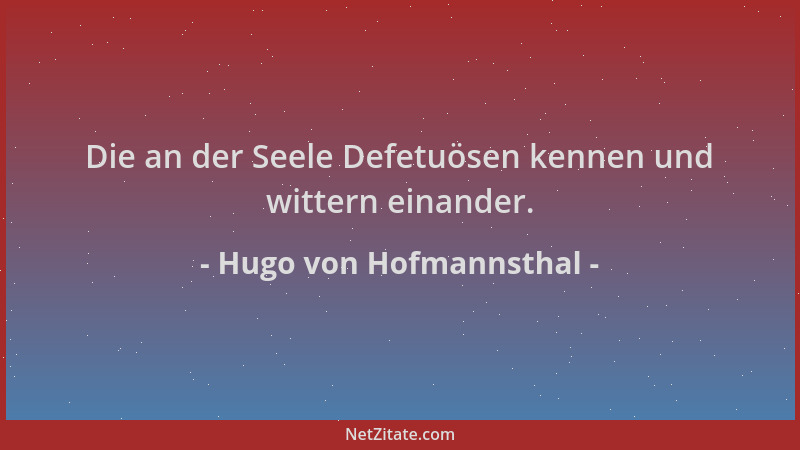 Hugo von Hofmannsthal - Die an der Seele Defetuösen kennen und wittern einander....