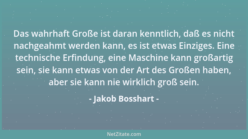 Jakob Bosshart - Das wahrhaft Große ist daran kenntlich, daß es nicht nachgeahmt werden kann, es ist etwas Einziges. Eine t...