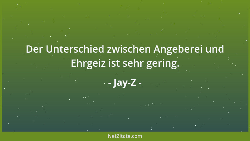Jay-Z - Der Unterschied zwischen Angeberei und Ehrgeiz ist sehr gering....