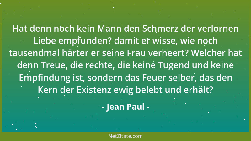 Jean Paul - Hat denn noch kein Mann den Schmerz der verlornen Liebe empfunden? damit er wisse, wie noch tausendmal härter e...