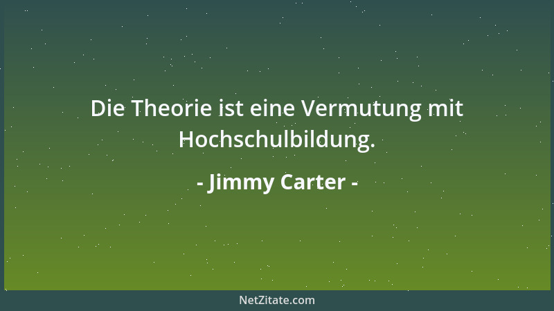 Jimmy Carter - Die Theorie ist eine Vermutung mit Hochschulbildung....