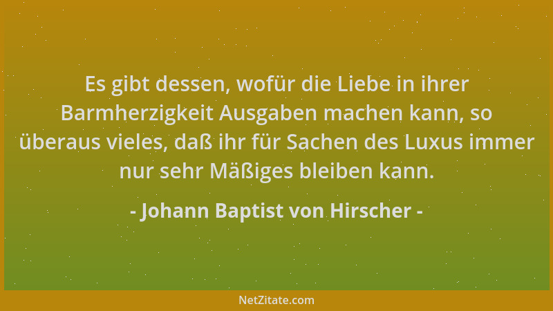 Johann Baptist von Hirscher - Es gibt dessen, wofür die Liebe in ihrer Barmherzigkeit Ausgaben machen kann, so überaus viel...