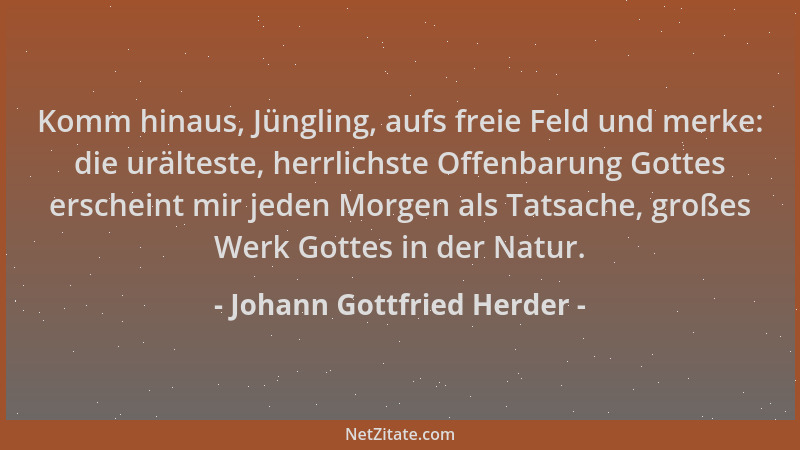 Johann Gottfried Herder - Komm hinaus, Jüngling, aufs freie Feld und merke: die urälteste, herrlichste Offenbarung Gottes e...