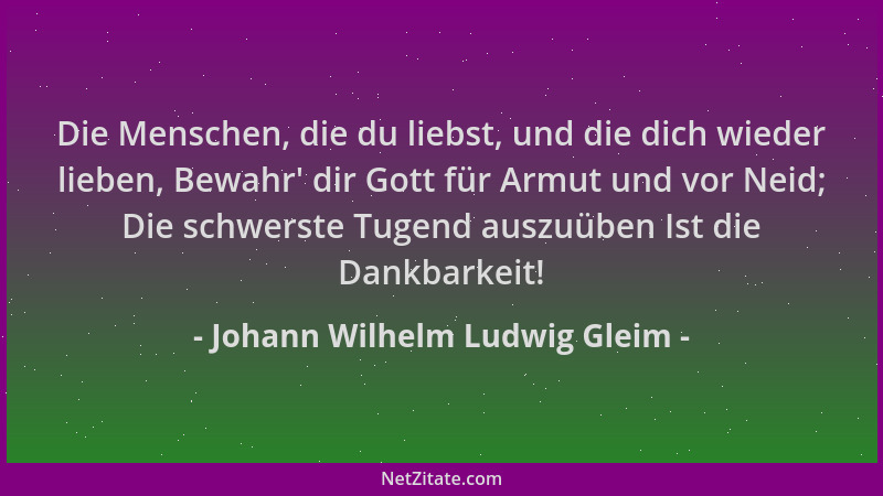 Johann Wilhelm Ludwig Gleim - Die Menschen, die du liebst, und die dich wieder lieben, Bewahr ' dir Gott für Armut und vor N...