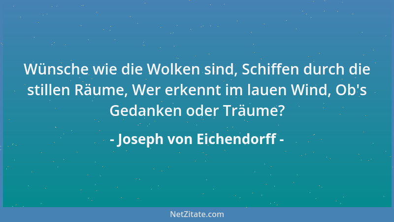 Joseph von Eichendorff - Wünsche wie die Wolken sind, Schiffen durch die stillen Räume, Wer erkennt im lauen Wind, Ob 's Ged...