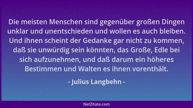 Julius Langbehn - Die meisten Menschen sind gegenüber großen Dingen unklar und unentschieden und wollen es auch bleiben. Un...