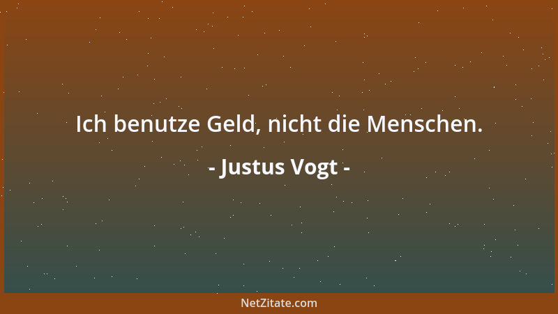 Justus Vogt - Ich benutze Geld, nicht die Menschen....