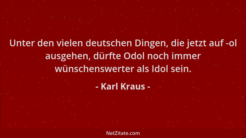 Karl Kraus - Unter den vielen deutschen Dingen, die jetzt auf -ol ausgehen, dürfte Odol noch immer wünschenswerter als Idol...