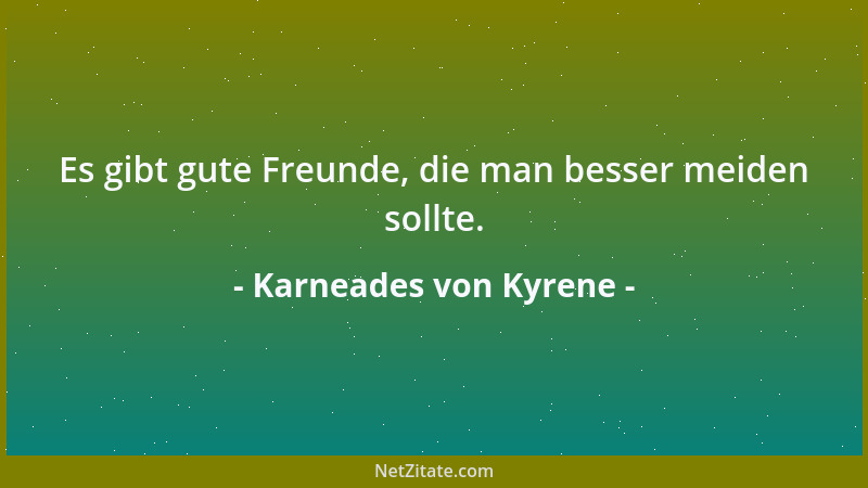 Karneades von Kyrene - Es gibt gute Freunde, die man besser meiden sollte....