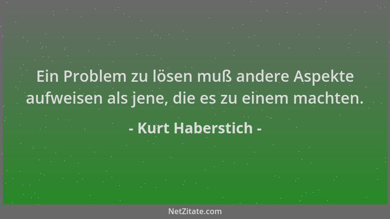 Kurt Haberstich - Ein Problem zu lösen muß andere Aspekte aufweisen als jene, die es zu einem machten....