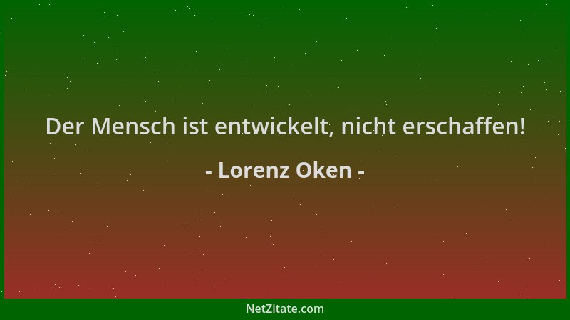 Lorenz Oken - Der Mensch ist entwickelt, nicht erschaffen!...