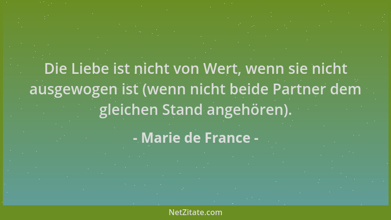 Marie de France - Die Liebe ist nicht von Wert, wenn sie nicht ausgewogen ist (wenn nicht beide Partner dem gleichen Stand...