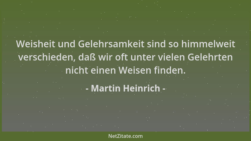 Martin Heinrich - Weisheit und Gelehrsamkeit sind so himmelweit verschieden, daß wir oft unter vielen Gelehrten nicht einen...