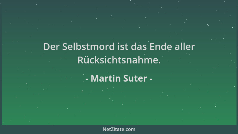 Martin Suter - Der Selbstmord ist das Ende aller Rücksichtsnahme....