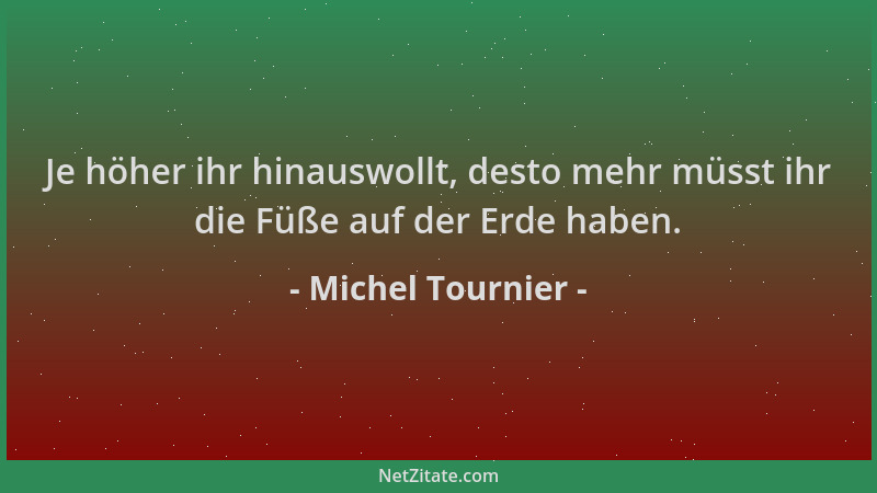 Michel Tournier - Je höher ihr hinauswollt, desto mehr müsst ihr die Füße auf der Erde haben....