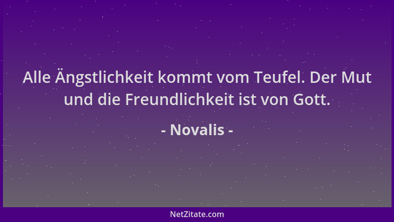 Novalis - Alle Ängstlichkeit kommt vom Teufel. Der Mut und die Freundlichkeit ist von Gott....