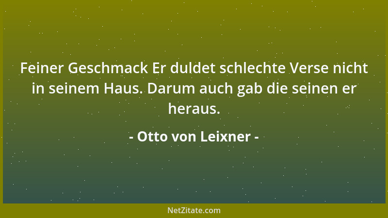 Otto von Leixner - Feiner Geschmack Er duldet schlechte Verse nicht in seinem Haus. Darum auch gab die seinen er heraus....