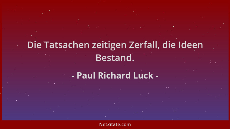 Paul Richard Luck - Die Tatsachen zeitigen Zerfall, die Ideen Bestand....