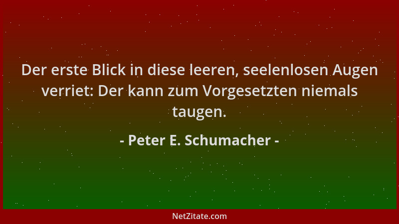 Peter E. Schumacher - Der erste Blick in diese leeren, seelenlosen Augen verriet: Der kann zum Vorgesetzten niemals taugen....