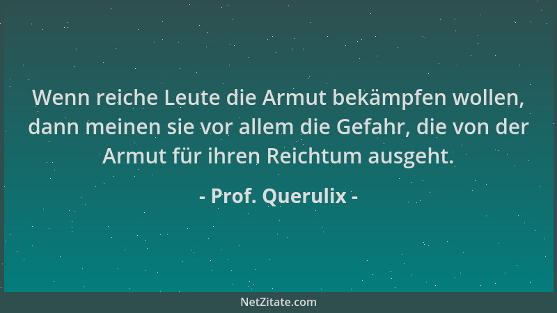 Prof. Querulix - Wenn reiche Leute die Armut bekämpfen wollen, dann meinen sie vor allem die Gefahr, die von der Armut für...