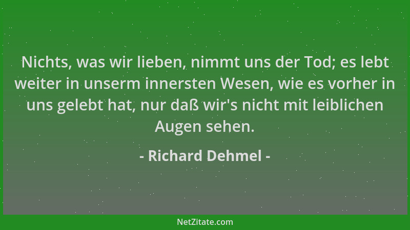 Richard Dehmel - Nichts, was wir lieben, nimmt uns der Tod; es lebt weiter in unserm innersten Wesen, wie es vorher in uns...