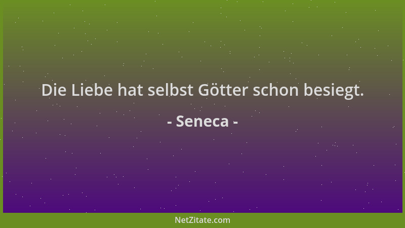 Seneca - Die Liebe hat selbst Götter schon besiegt....