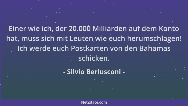 Silvio Berlusconi - Einer wie ich, der 20.000 Milliarden auf dem Konto hat, muss sich mit Leuten wie euch herumschlagen! Ic...