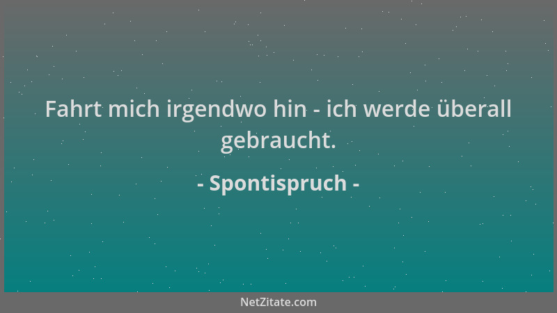 Spontispruch - Fahrt mich irgendwo hin - ich werde überall gebraucht....